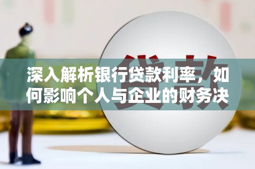 格尔木深入解析银行贷款利率，如何影响个人与企业的财务决策