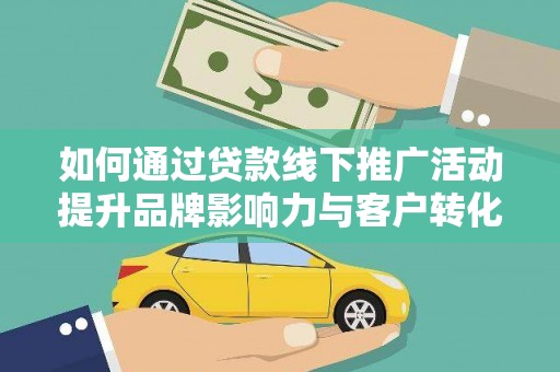 乌来如何通过贷款线下推广活动提升品牌影响力与客户转化率