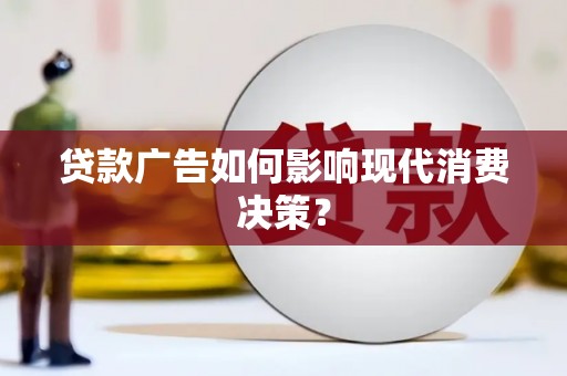 宜章贷款广告如何影响现代消费决策？