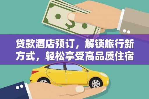 海兴贷款酒店预订，解锁旅行新方式，轻松享受高品质住宿