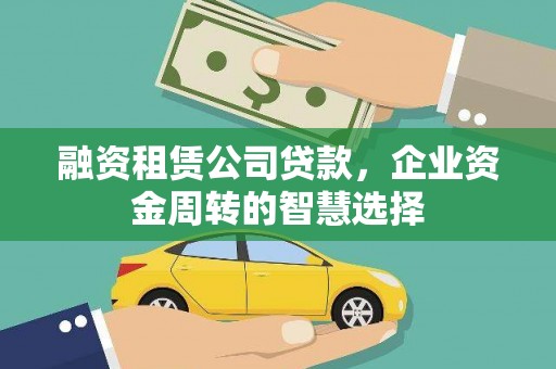 古坑融资租赁公司贷款，企业资金周转的智慧选择