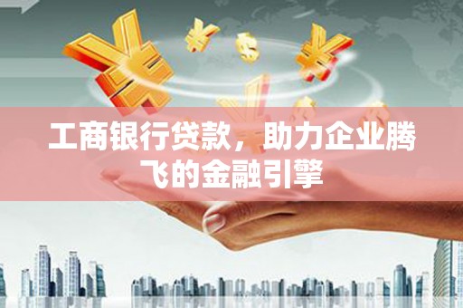 济宁工商银行贷款，助力企业腾飞的金融引擎