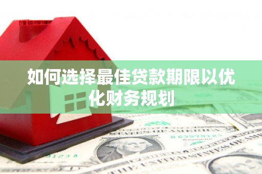 大堂如何选择最佳贷款期限以优化财务规划