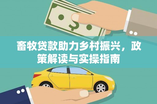 龙胜畜牧贷款助力乡村振兴，政策解读与实操指南