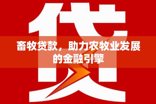 罗东畜牧贷款，助力农牧业发展的金融引擎