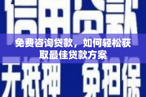 西青免费咨询贷款，如何轻松获取最佳贷款方案