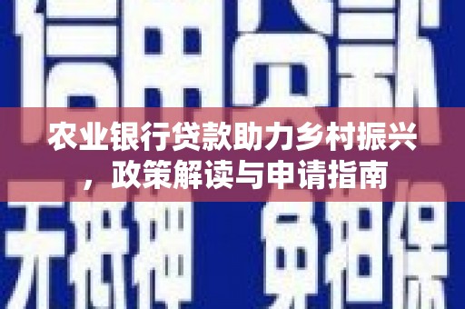 高阳农业银行贷款助力乡村振兴，政策解读与申请指南