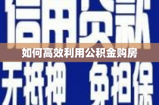 黄骅如何高效利用公积金购房