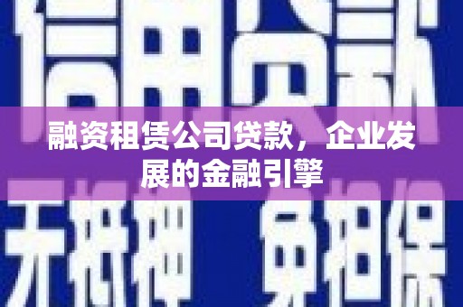 中堂融资租赁公司贷款，企业发展的金融引擎
