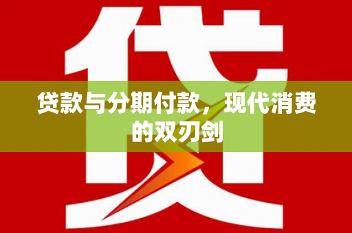 北关贷款与分期付款，现代消费的双刃剑