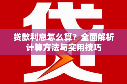 华蓥贷款利息怎么算？全面解析计算方法与实用技巧