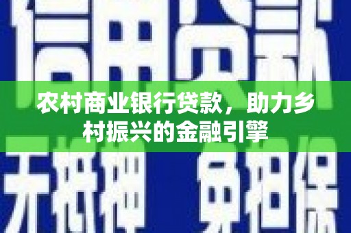 板芙农村商业银行贷款，助力乡村振兴的金融引擎
